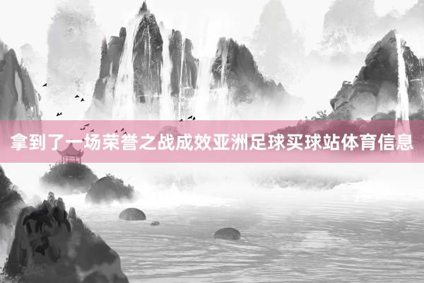 拿到了一场荣誉之战成效亚洲足球买球站体育信息