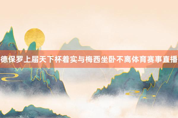 德保罗上届天下杯着实与梅西坐卧不离体育赛事直播
