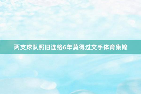 两支球队照旧连络6年莫得过交手体育集锦