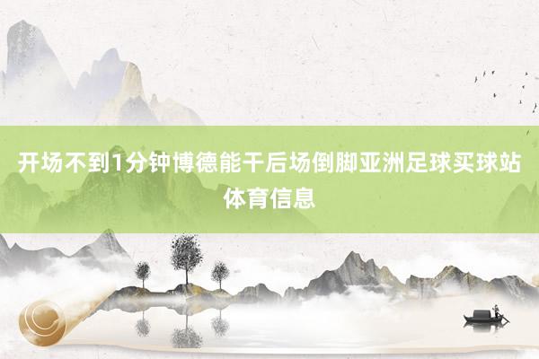 开场不到1分钟博德能干后场倒脚亚洲足球买球站体育信息