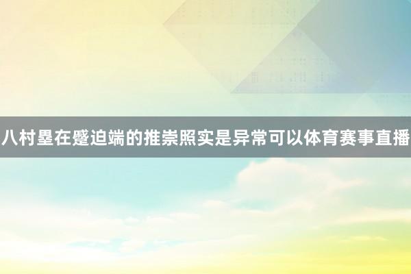 八村塁在蹙迫端的推崇照实是异常可以体育赛事直播