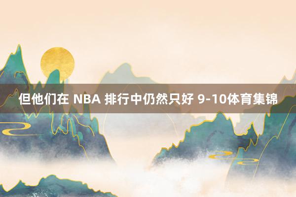 但他们在 NBA 排行中仍然只好 9-10体育集锦