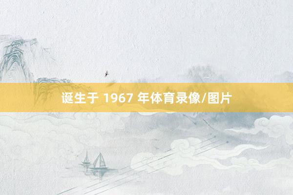诞生于 1967 年体育录像/图片