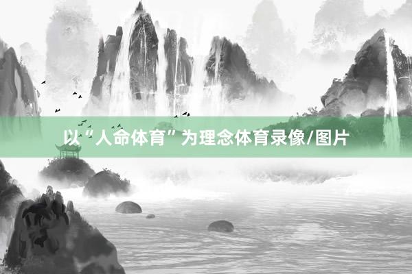 以“人命体育”为理念体育录像/图片