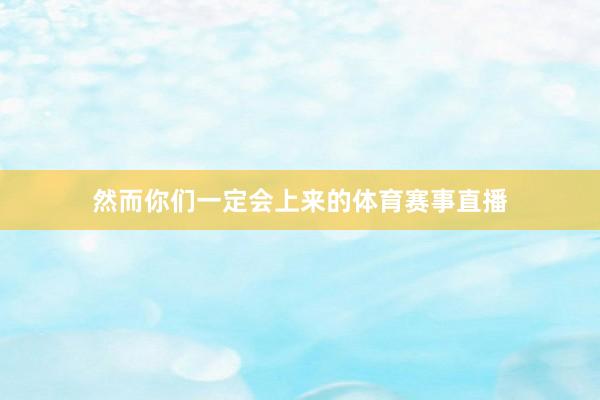 然而你们一定会上来的体育赛事直播