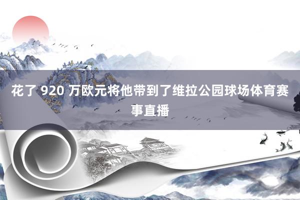 花了 920 万欧元将他带到了维拉公园球场体育赛事直播
