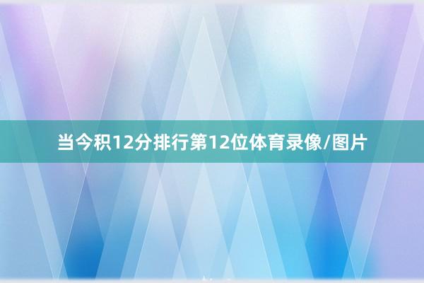 当今积12分排行第12位体育录像/图片