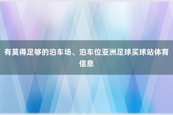 有莫得足够的泊车场、泊车位亚洲足球买球站体育信息