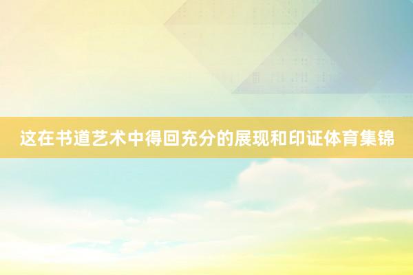 这在书道艺术中得回充分的展现和印证体育集锦
