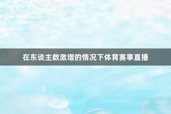 在东谈主数激增的情况下体育赛事直播