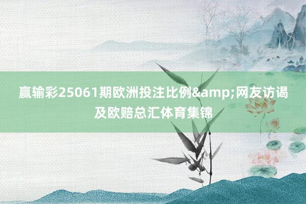 赢输彩25061期欧洲投注比例&网友访谒及欧赔总汇体育集锦