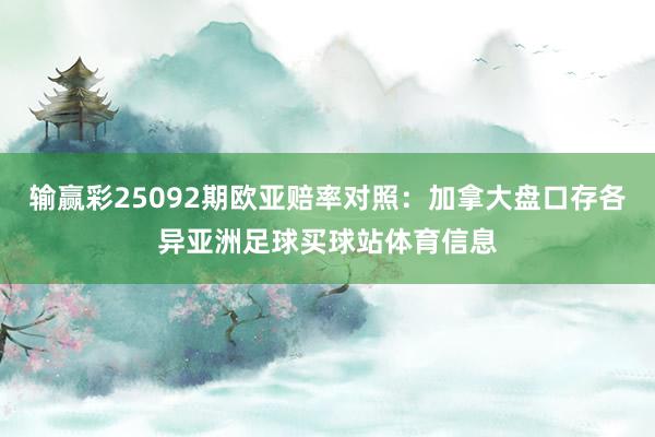 输赢彩25092期欧亚赔率对照：加拿大盘口存各异亚洲足球买球站体育信息