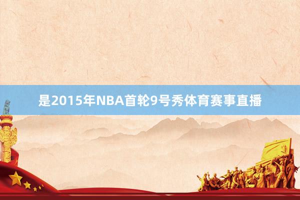 是2015年NBA首轮9号秀体育赛事直播