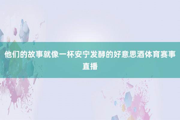 他们的故事就像一杯安宁发酵的好意思酒体育赛事直播