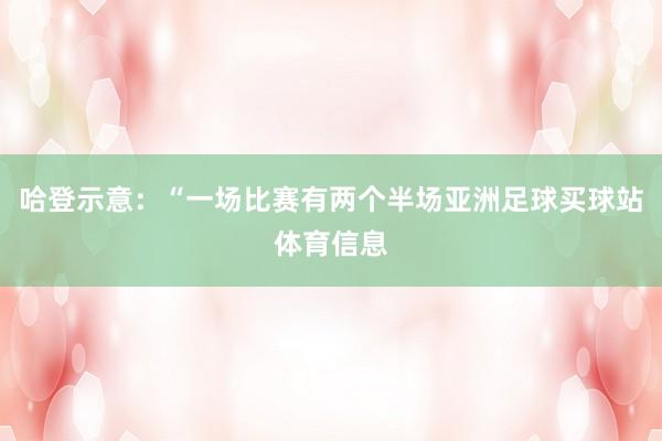 哈登示意：“一场比赛有两个半场亚洲足球买球站体育信息