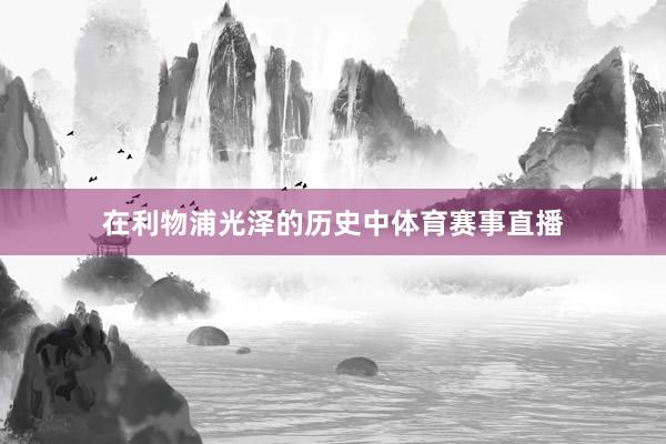 在利物浦光泽的历史中体育赛事直播