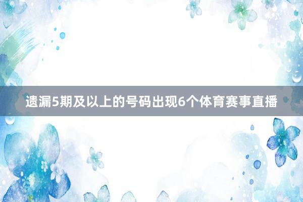 遗漏5期及以上的号码出现6个体育赛事直播