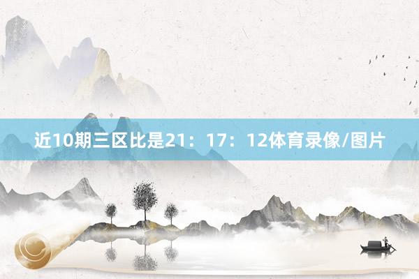 近10期三区比是21：17：12体育录像/图片