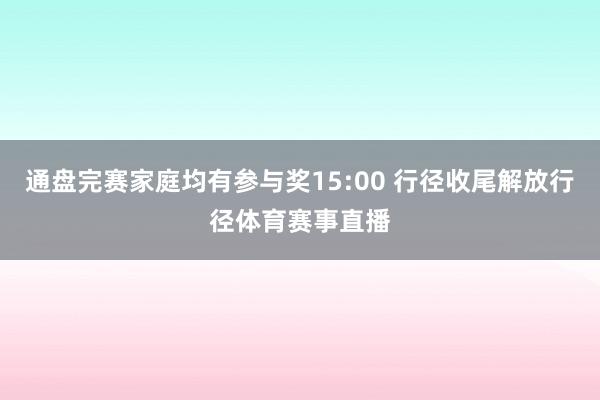 通盘完赛家庭均有参与奖15:00 行径收尾解放行径体育赛事直播