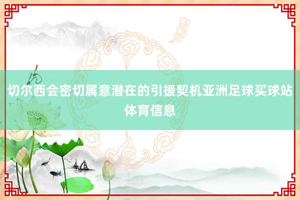 切尔西会密切属意潜在的引援契机亚洲足球买球站体育信息