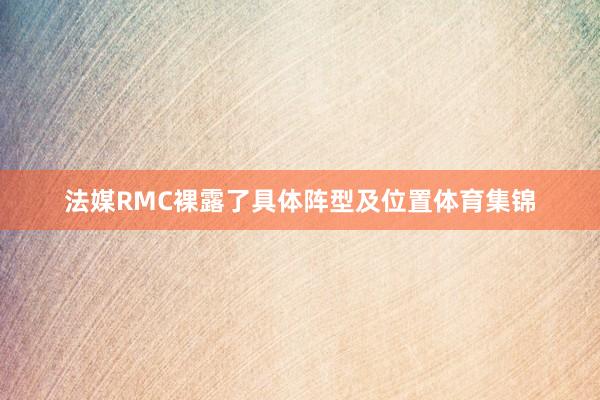 法媒RMC裸露了具体阵型及位置体育集锦