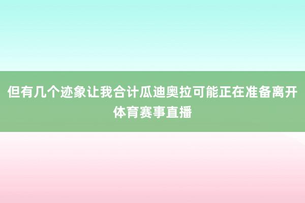 但有几个迹象让我合计瓜迪奥拉可能正在准备离开体育赛事直播