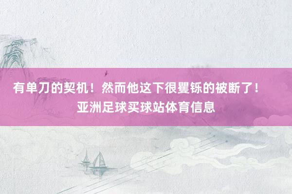 有单刀的契机!然而他这下很矍铄的被断了! 亚洲足球买球站体育信息