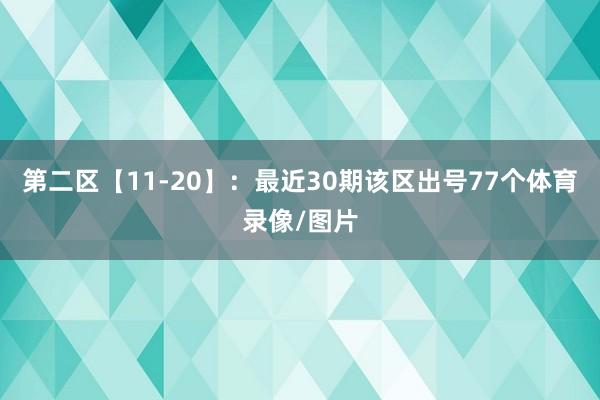 第二区【11-20】:最近30期该区出号77个体育录像/图片