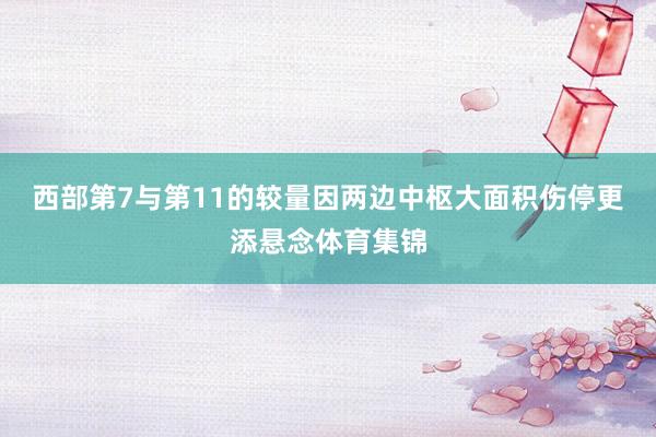 西部第7与第11的较量因两边中枢大面积伤停更添悬念体育集锦