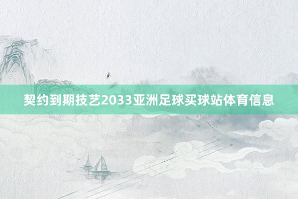 契约到期技艺2033亚洲足球买球站体育信息