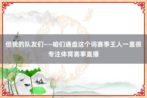 但我的队友们——咱们通盘这个词赛季王人一直很专注体育赛事直播