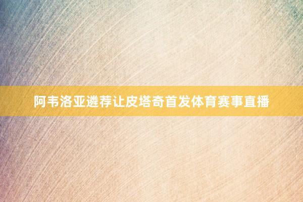 阿韦洛亚遴荐让皮塔奇首发体育赛事直播