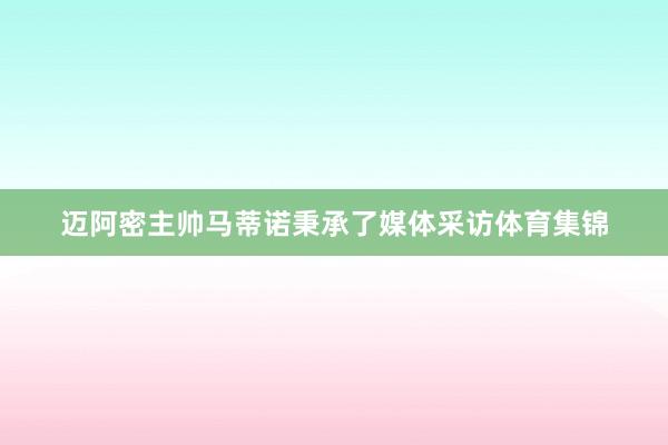 迈阿密主帅马蒂诺秉承了媒体采访体育集锦