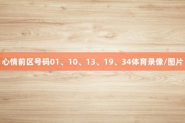 心情前区号码01、10、13、19、34体育录像/图片
