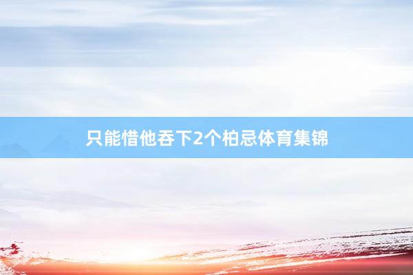 只能惜他吞下2个柏忌体育集锦