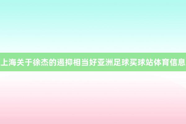上海关于徐杰的遏抑相当好亚洲足球买球站体育信息