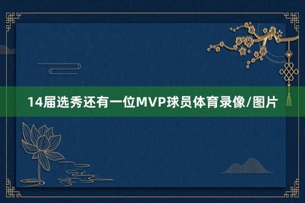 14届选秀还有一位MVP球员体育录像/图片