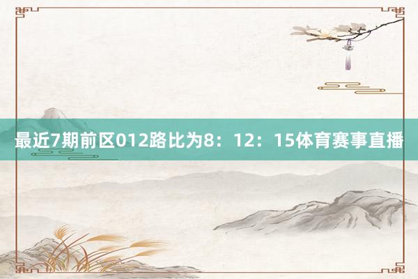 最近7期前区012路比为8：12：15体育赛事直播