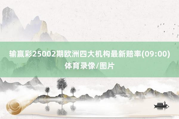 输赢彩25002期欧洲四大机构最新赔率(09:00)体育录像/图片