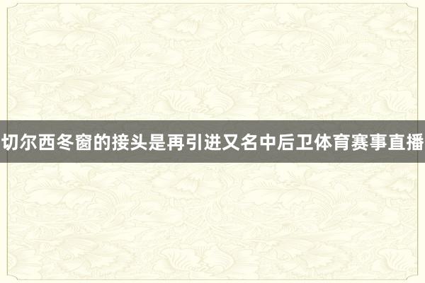 切尔西冬窗的接头是再引进又名中后卫体育赛事直播