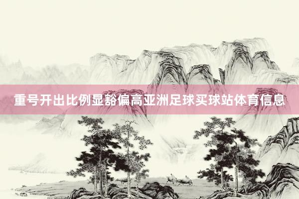 重号开出比例显豁偏高亚洲足球买球站体育信息