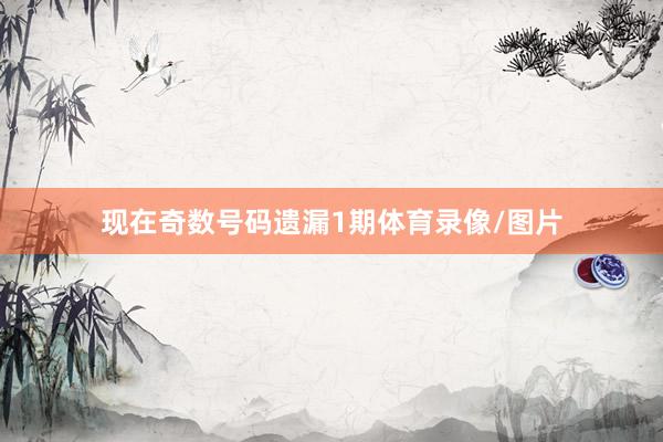 现在奇数号码遗漏1期体育录像/图片