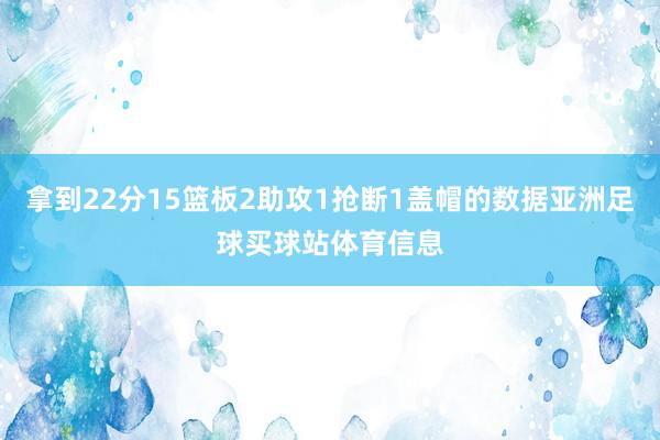 拿到22分15篮板2助攻1抢断1盖帽的数据亚洲足球买球站体育信息