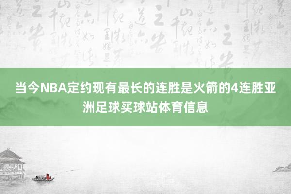 当今NBA定约现有最长的连胜是火箭的4连胜亚洲足球买球站体育信息