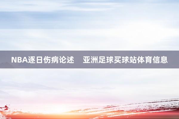 NBA逐日伤病论述    亚洲足球买球站体育信息