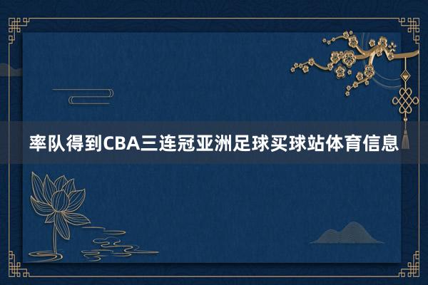 率队得到CBA三连冠亚洲足球买球站体育信息