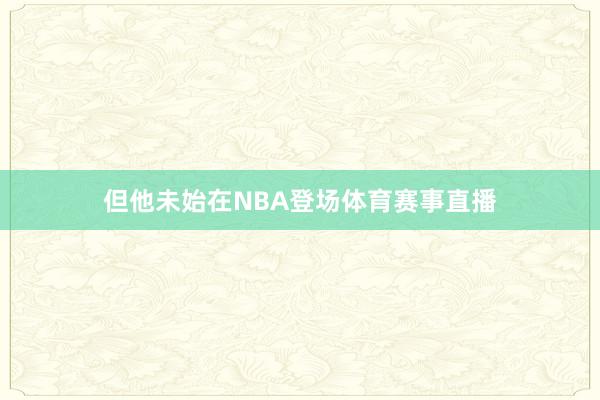 但他未始在NBA登场体育赛事直播