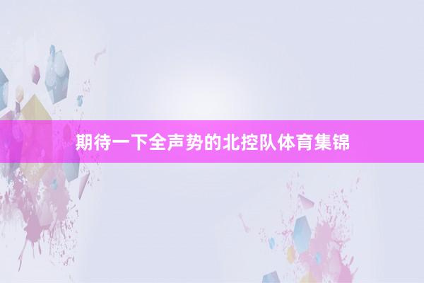 期待一下全声势的北控队体育集锦
