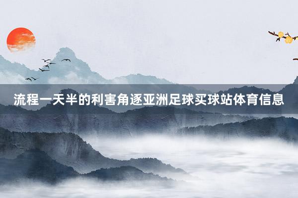 流程一天半的利害角逐亚洲足球买球站体育信息