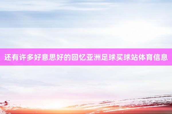 还有许多好意思好的回忆亚洲足球买球站体育信息